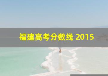 福建高考分数线 2015